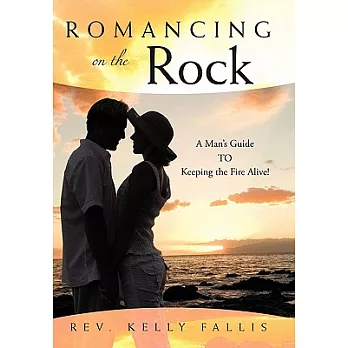 Romancing on the Rock: A Man’s Guide to Keeping the Fire Alive!