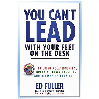 You Can’t Lead with Your Feet on the Desk: Building Relationships, Breaking Down Barriers, and Delivering Profits