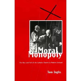 Moral Monopoly: The Rise and Fall of the Catholic Church in Modern Ireland