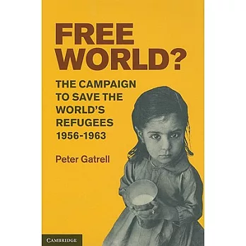 Free World?: The Campaign to Save the World’s Refugees, 1956-1963