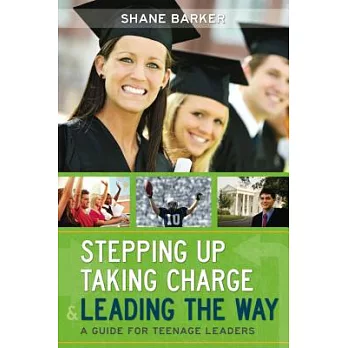 Stepping Up, Taking Charge & Leading the Way: A Guide for Teenage Leaders