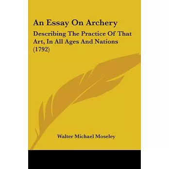 An Essay on Archery: Describing the Practice of That Art, in All Ages and Nations