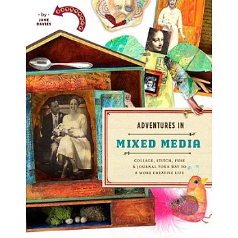 Adventures in Mixed Media: Collage, Stitch, Fuse, and Journal Your Way to a More Creative Life