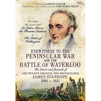 Eyewitness to the Peninsular War and the Battle of Waterloo: The Letters and Journals of Lieutenant Colonel James Stanhope 1803