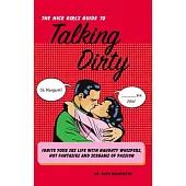 The Nice Girl’s Guide to Talking Dirty: Ignite Your Sex Life with Naughty Whispers, Hot Desires, and Screams of Passion