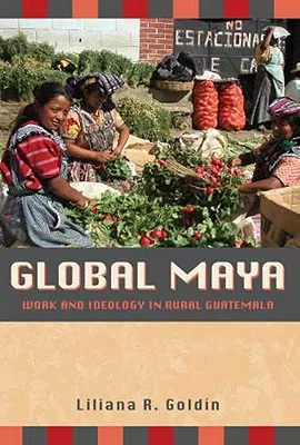 Global Maya: Work and Ideology in Rural Guatemala