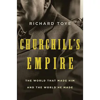 Churchill’s Empire: The World That Made Him and the World He Made