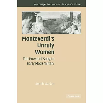 Monteverdi’s Unruly Women: The Power of Song in Early Modern Italy