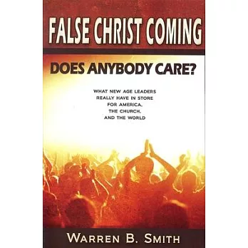 False Christ Coming: Does Anybody Care?: What New Age Leaders Really Have in Store for America, the Church, and the World