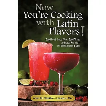 Now You’re Cooking With Latin Flavors!: Good Food, Good Wine, Good Times, and Good Friends-the Best Life Has to Offer