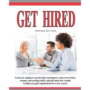 Get Hired: Learn Six Employer Secrets That Can Improve Your Cover Letter, Resume, Networking Skills, and Job Interview Results t