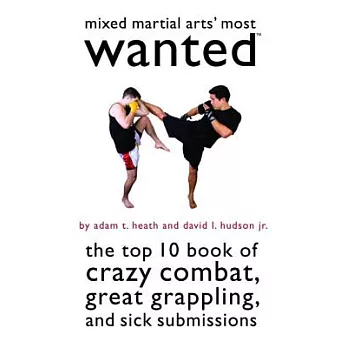Mixed Martial Arts’ Most Wanted: The Top 10 Book of Crazy Combat, Great Grappling, and Sick Submissions