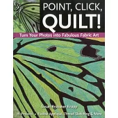 Point, Click, Quilt! Turn Your Photos Into Fabulous Fabric Art - Print-On-Demand Edition