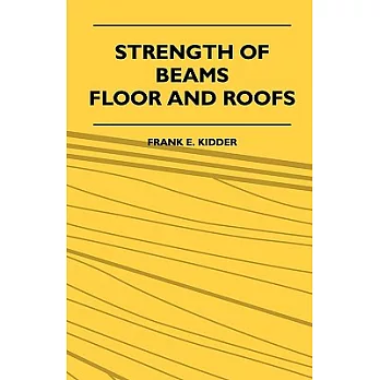 Strength of Beams, Floor and Roofs: Including Directions for Designing and Detailing Roof Trusses, With Criticism of Various For