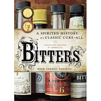 Bitters: A Spirited History of a Classic Cure-All: With Cocktails, Recipes & Formulas