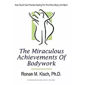 The Miraculous Achievements of Bodywork: How Touch Can Provide Healing for the Mind, Body, and Spirit