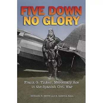 Five Down, No Glory: Frank G. Tinker, Mercenary Ace in the Spanish Civil War