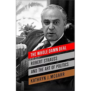 The Whole Damn Deal: Robert Strauss and the Art of Politics