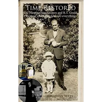 Time Restored: The Harrison Timekeepers and R. T. Gould, the Man Who Knew (Almost) Everything