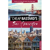 The Cheap Bastard’s Guide to San Francisco: Secrets of Living the Good Life for Less!