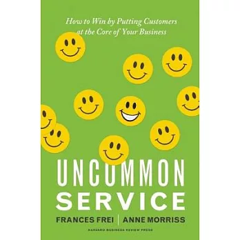Uncommon Service: How to Win by Putting Customers at the Core of Your Business