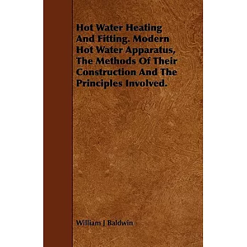 Hot Water Heating and Fitting: Modern Hot Water Apparatus, the Methods of Their Construction and the Principles Involved