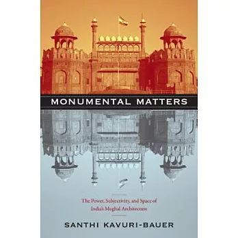 Monumental Matters: The Power, Subjectivity, and Space of India’s Mughal Architecture