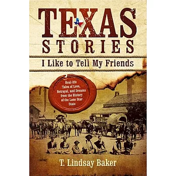 Texas Stories I Like to Tell My Friends: Real-life Tales of Love, Betrayal, and Dreams from the History of the Lone Star State