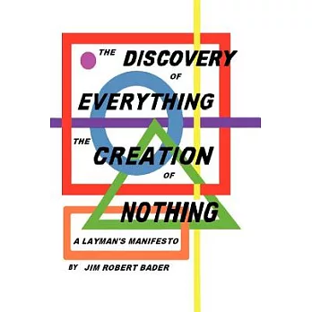 The Discovery of Everything, the Creation of Nothing: A Layman’s Manifesto
