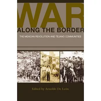War Along the Border: The Mexican Revolution and Tejano Communities