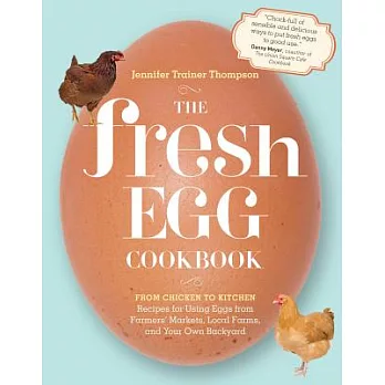 The Fresh Egg Cookbook: From Chicken to Kitchen, Recipes for Using Eggs from Farmers’ Markets, Local Farms, and Your Own Backyard