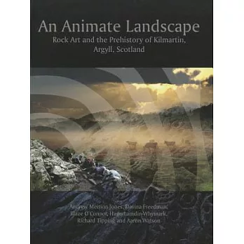 An Animate Landscape: Rock Art and the Prehistory of Kilmartin, Argyll, Scotland