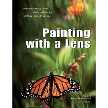 Painting With a Lens: The Digital Photographer’s Guide to Designing Artistic Images In-Camera