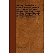 Masonry Construction: A Guide to Approved American Practice in the Selection of Building Stone, Brick, Cement, and Other Masonry