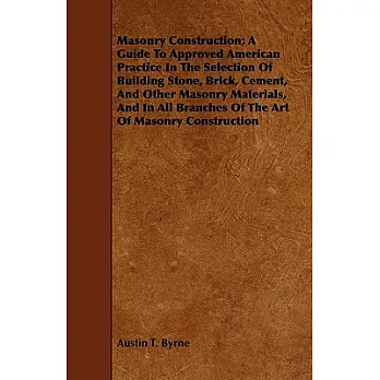 Masonry Construction: A Guide to Approved American Practice in the Selection of Building Stone, Brick, Cement, and Other Masonry