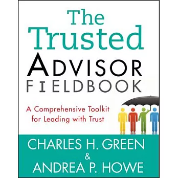 The Trusted Advisor Fieldbook: A Comprehensive Toolkit for Leading with Trust