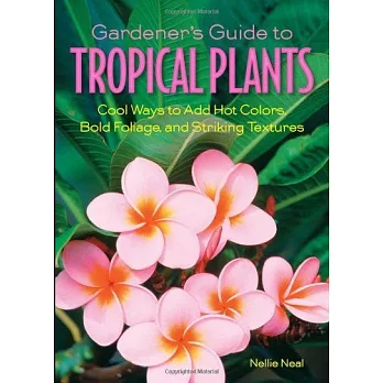 Gardener’s Guide to Tropical Plants: Cool Ways to Add Hot Colors, Bold Foliage, and Striking Textures