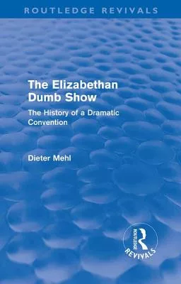 The Elizabethan Dumb Show (Routledge Revivals): The History of a Dramatic Convention
