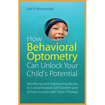 How Behavioral Optometry Can Unlock Your Child’s Potential: Identifying and Overcoming Blocks to Concentration, Self-Esteem and School Success with Vi