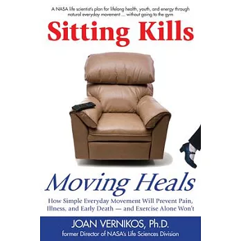 Sitting Kills, Moving Heals: How Everyday Movement Will Prevent Pain, Illness, and Early Death -- And Exercise Alone Won’t