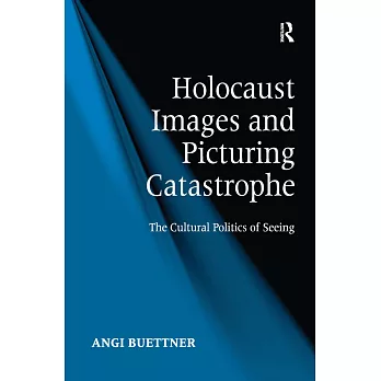 Holocaust Images and Picturing Catastrophe: The Cultural Politics of Seeing