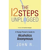 The 12 Steps Unplugged: A Young Person’s Guide to Alcoholics Anonymous