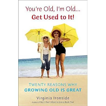 You’re Old, I’m Old--Get Used to It!: Twenty Reasons Why Growing Old Is Great