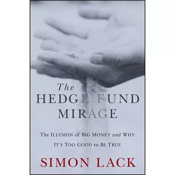 The Hedge Fund Mirage: The Illusion of Big Money and Why It’s Too Good to Be True