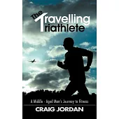The Travelling Triathlete: A Middle - Aged Man’s Journey to Fitness