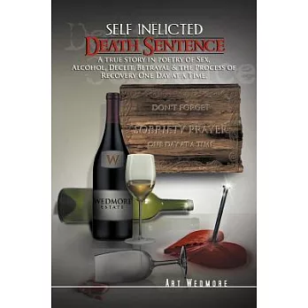 Self Inflicted Death Sentence: A True Story in Poetry of Sex, Alcohol, Deceit, Betrayals & the Process of Recovery One Day at a