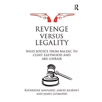 Revenge Versus Legality: Wild Justice from Balzac to Clint Eastwood and Abu Ghraib
