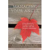 The Compassionate-Mind Guide to Managing Your Anger: Using Compassion-Focused Therapy to Calm Your Rage and Heal Your Relationsh