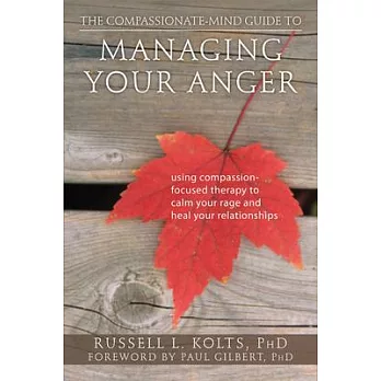 The Compassionate-Mind Guide to Managing Your Anger: Using Compassion-Focused Therapy to Calm Your Rage and Heal Your Relationsh