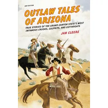 Outlaw Tales of Arizona: True Stories of the Grand Canyon State’s Most Infamous Crooks, Culprits, and Cutthroats